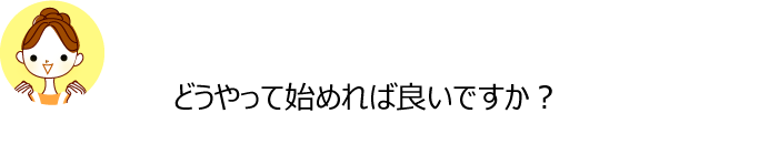 Qどうやって始めれば良いですか？